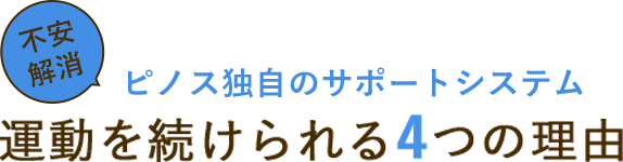 ピノス独自のサポートシステム　不安解消　運動を続けられる4つの理由